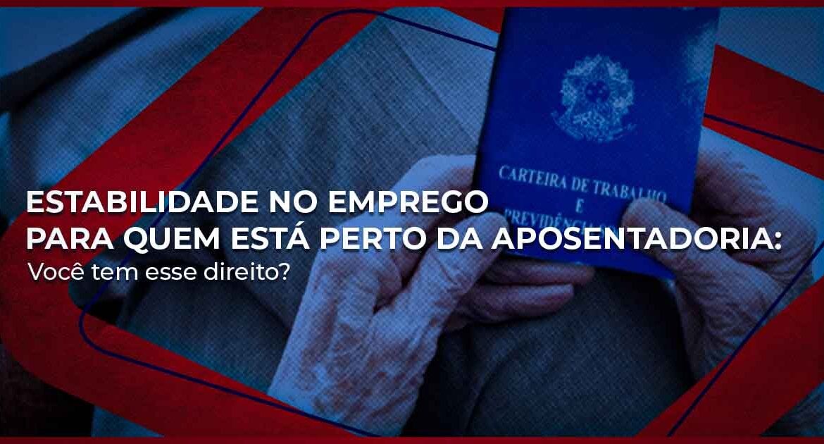 Estabilidade no Emprego para Quem Está Perto da Aposentadoria